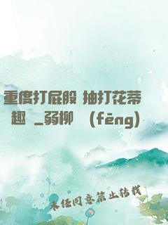 重度打屁股 抽打花蒂筆趣閣